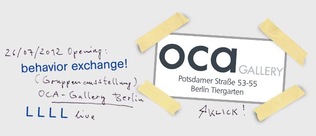 26.07.2012 Opening: behaviour exchange! (Gruppenausstellung) OCA-Gallery Berlin, LLLL live, Potsdamer Straße 53-55 Berlin Tiergarten