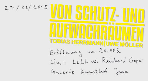 27. März 2015 um 20 Uhr: Ausstellungseröffnung in der Galerie Kunsthof Jena - 'Von Schutz- und Aufwachräumen' von Uwe Möller und Tobias Herrmann. Live: LLLL vs. Reinhard Cooper